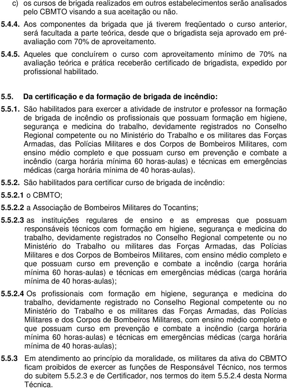 4.5. Aqueles que concluírem o curso com aproveitamento mínimo de 70% na avaliação teórica e prática receberão certificado de brigadista, expedido por profissional habilitado. 5.5. Da certificação e da formação de brigada de incêndio: 5.