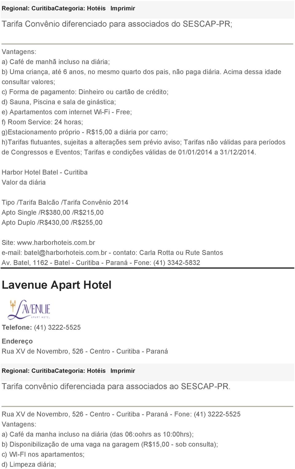 Acima dessa idade consultar valores; c) Forma de pagamento: Dinheiro ou cartão de crédito; d) Sauna, Piscina e sala de ginástica; e) Apartamentos com internet Wi-Fi - Free; f) Room Service: 24 horas;