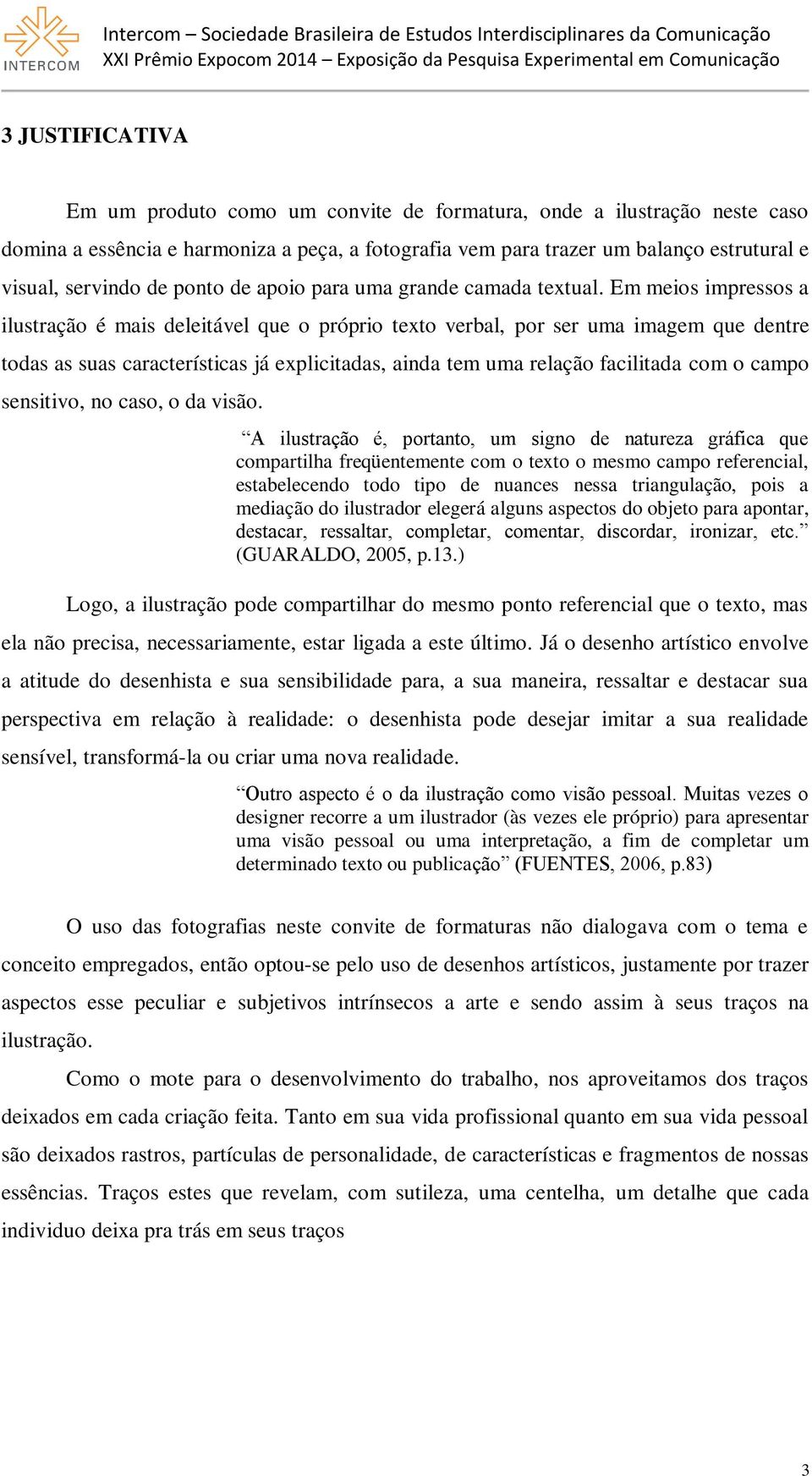 Em meios impressos a ilustração é mais deleitável que o próprio texto verbal, por ser uma imagem que dentre todas as suas características já explicitadas, ainda tem uma relação facilitada com o campo