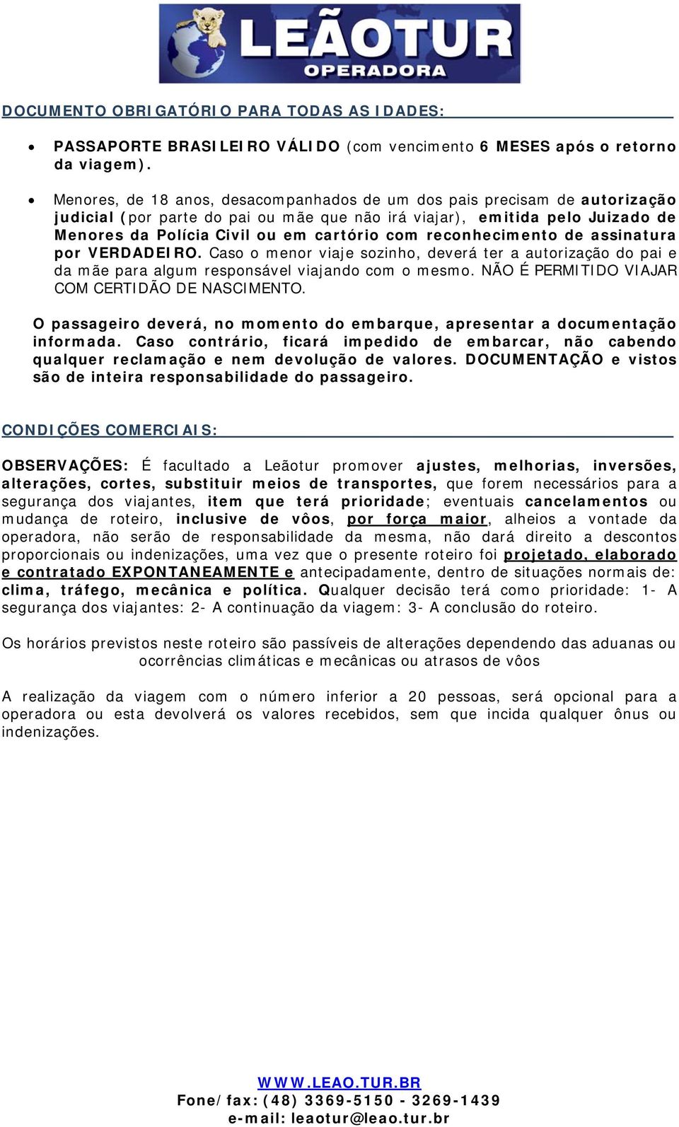 reconhecimento de assinatura por VERDADEIRO. Caso o menor viaje sozinho, deverá ter a autorização do pai e da mãe para algum responsável viajando com o mesmo.