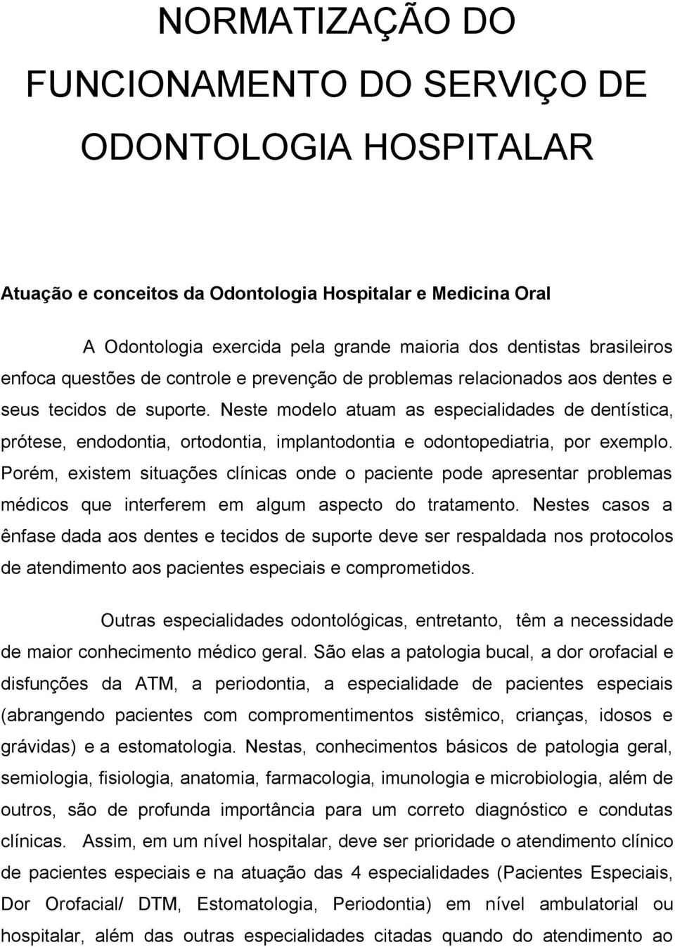 Neste modelo atuam as especialidades de dentística, prótese, endodontia, ortodontia, implantodontia e odontopediatria, por exemplo.