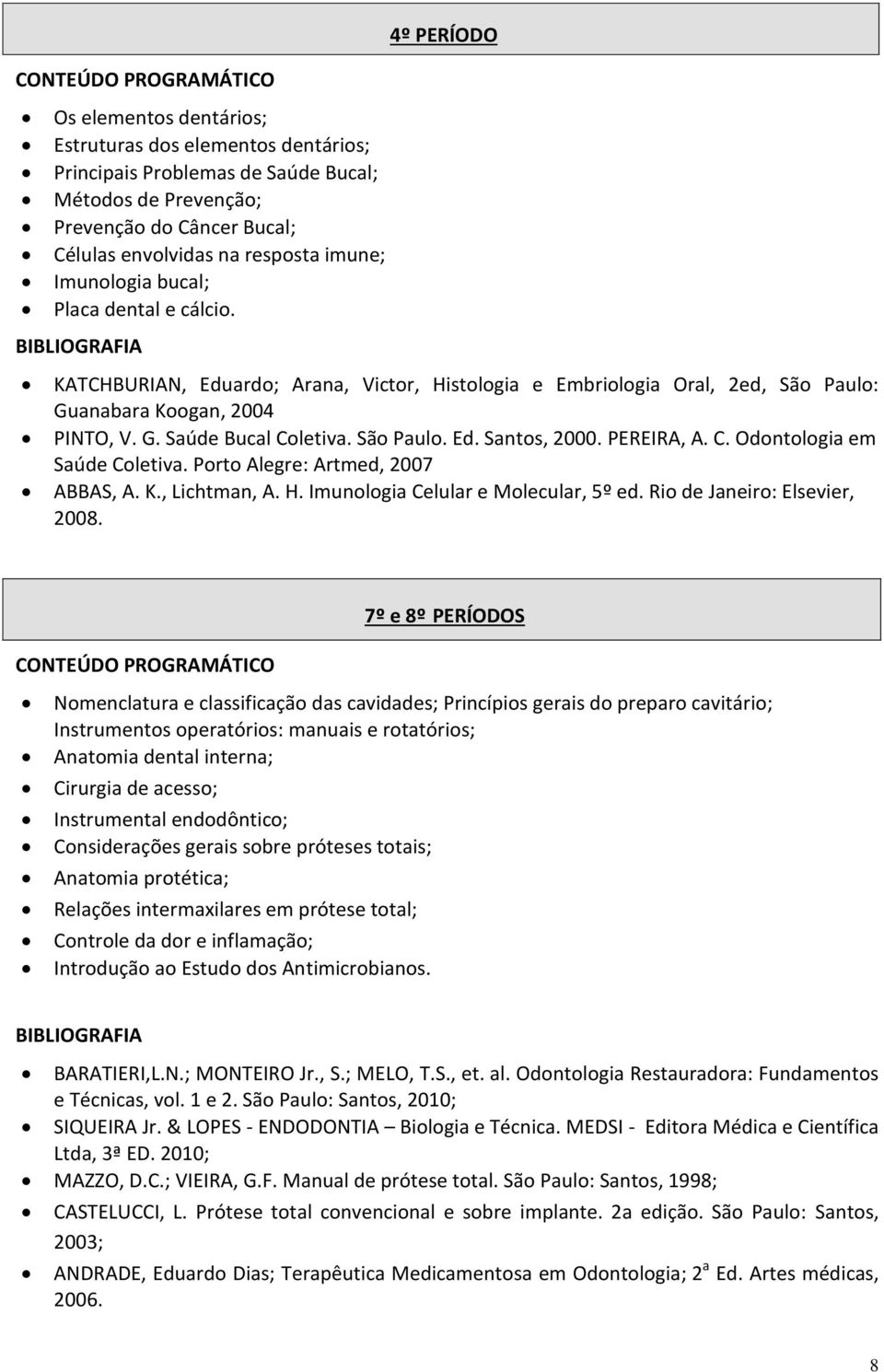 São Paulo. Ed. Santos, 2000. PEREIRA, A. C. Odontologia em Saúde Coletiva. Porto Alegre: Artmed, 2007 ABBAS, A. K., Lichtman, A. H. Imunologia Celular e Molecular, 5º ed.