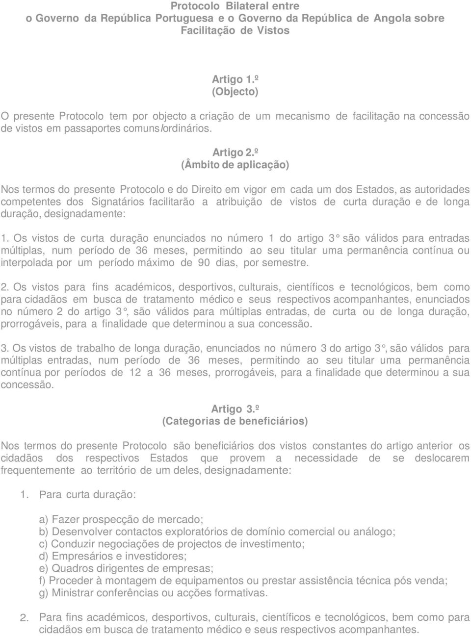 º (Âmbito de aplicação) Nos termos do presente Protocolo e do Direito em vigor em cada um dos Estados, as autoridades competentes dos Signatários facilitarão a atribuição de vistos de curta duração e