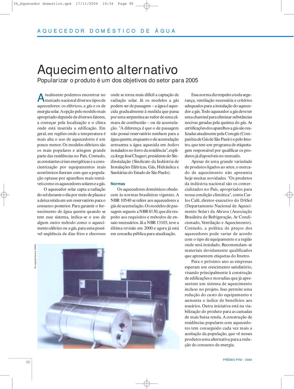 mercado nacional diversos tipos de aquecedores: os elétricos, a gás e os de energia solar.