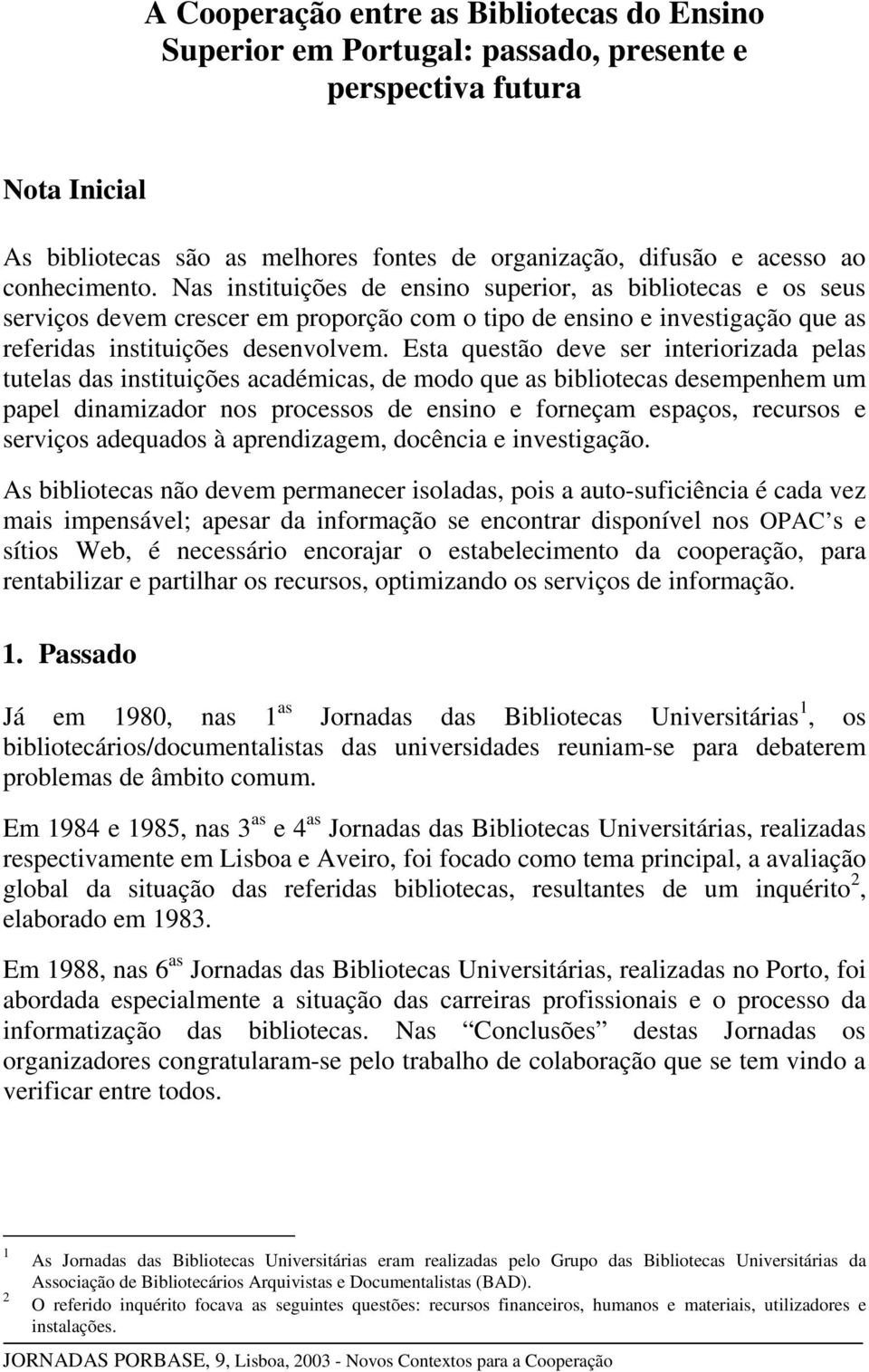 Esta questão deve ser interiorizada pelas tutelas das instituições académicas, de modo que as bibliotecas desempenhem um papel dinamizador nos processos de ensino e forneçam espaços, recursos e