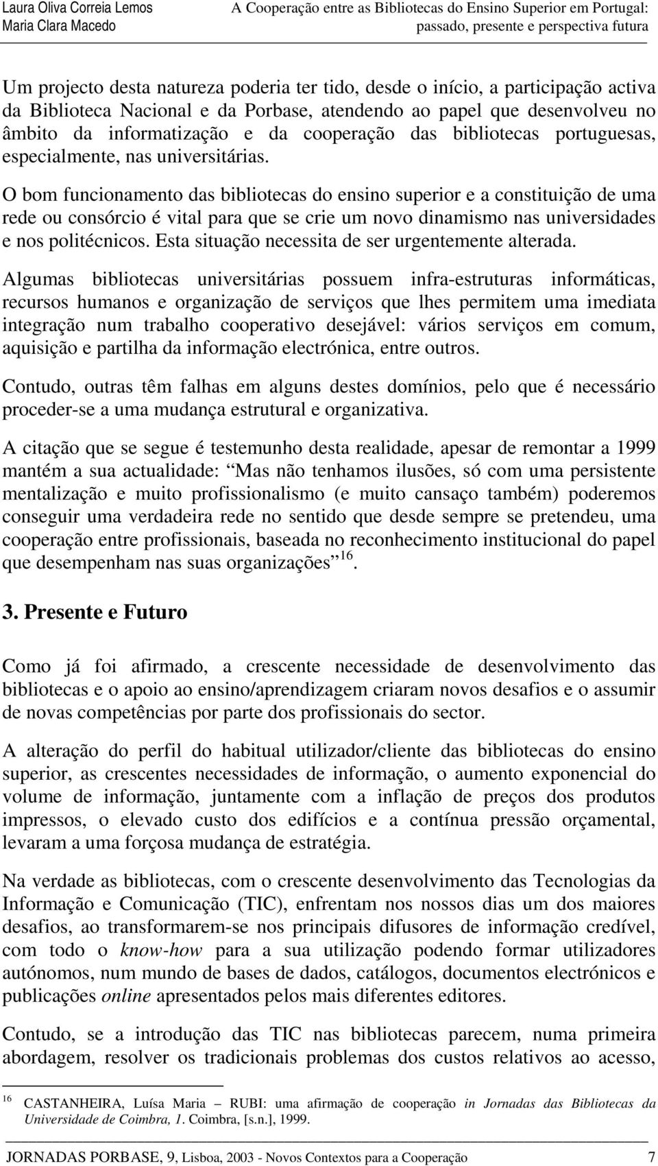 O bom funcionamento das bibliotecas do ensino superior e a constituição de uma rede ou consórcio é vital para que se crie um novo dinamismo nas universidades e nos politécnicos.