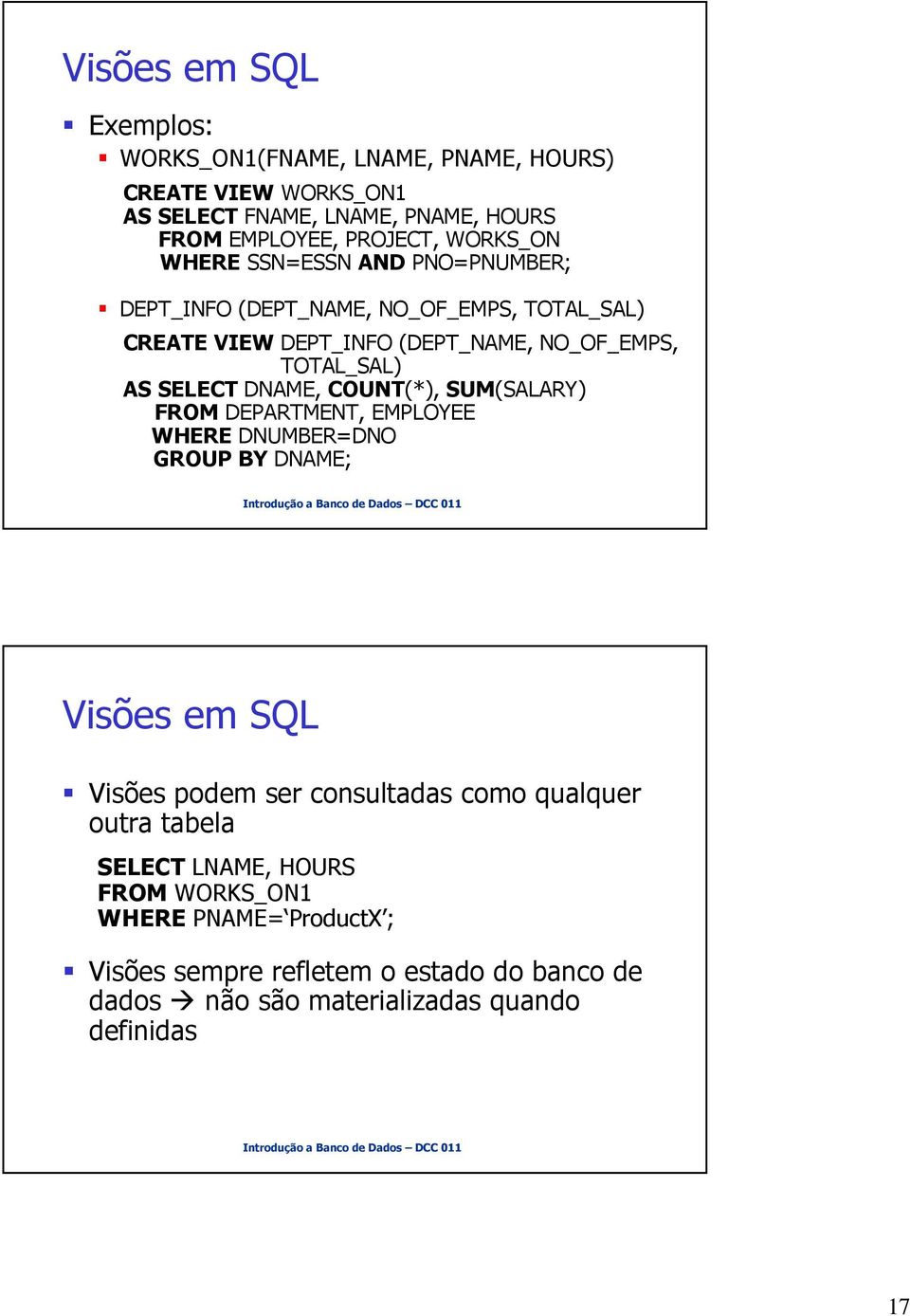 SELECT DNAME, COUNT(*), SUM(SALARY) FROM DEPARTMENT, EMPLOYEE WHERE DNUMBER=DNO GROUP BY DNAME; Visões em SQL Visões podem ser consultadas como