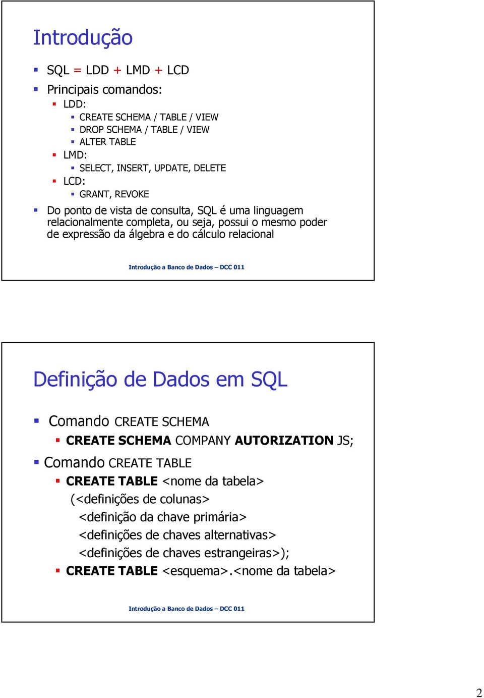 cálculo relacional Definição de Dados em SQL Comando CREATE SCHEMA CREATE SCHEMA COMPANY AUTORIZATION JS; Comando CREATE TABLE CREATE TABLE <nome da tabela>