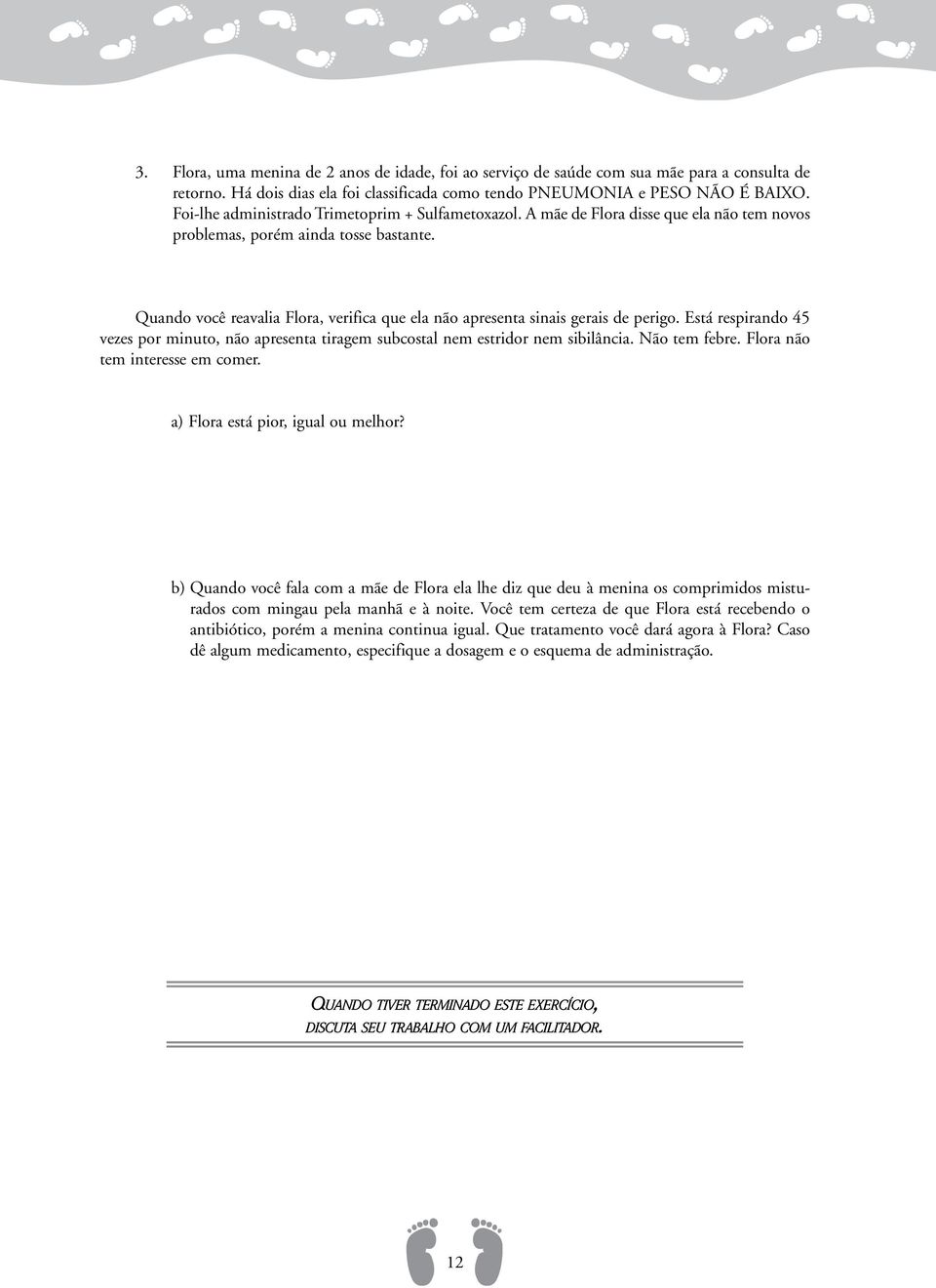 Quando você reavalia Flora, verifica que ela não apresenta sinais gerais de perigo. Está respirando 45 vezes por minuto, não apresenta tiragem subcostal nem estridor nem sibilância. Não tem febre.