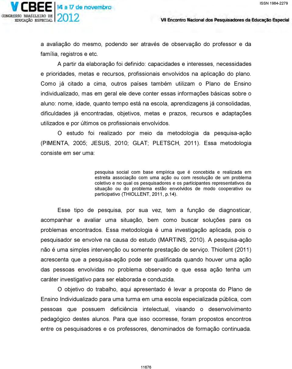 Como já citado a cima, outros países também utilizam o Plano de Ensino individualizado, mas em geral ele deve conter essas informações básicas sobre o aluno: nome, idade, quanto tempo está na escola,