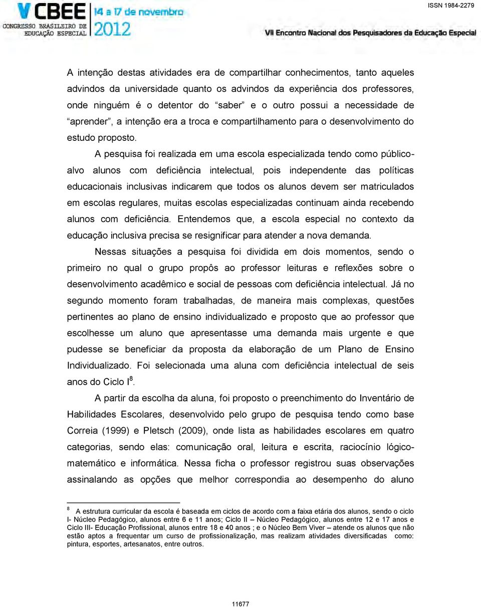 A pesquisa foi realizada em uma escola especializada tendo como públicoalvo alunos com deficiência intelectual, pois independente das políticas educacionais inclusivas indicarem que todos os alunos