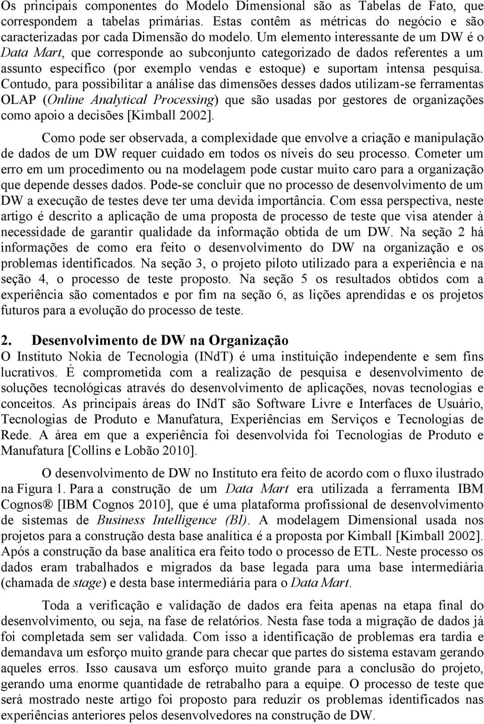 Contudo, para possibilitar a análise das dimensões desses dados utilizam-se ferramentas OLAP (Online Analytical Processing) que são usadas por gestores de organizações como apoio a decisões [Kimball