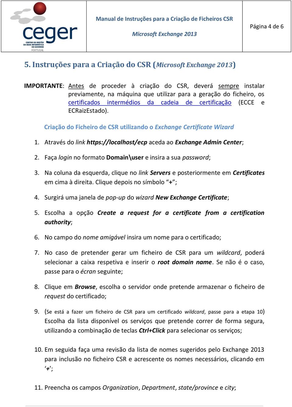 da cadeia de certificação (ECCE e ECRaizEstado). Criação do Ficheiro de CSR utilizando o Exchange Certificate Wizard 1. Através do link https://localhost/ecp aceda ao Exchange Admin Center; 2.