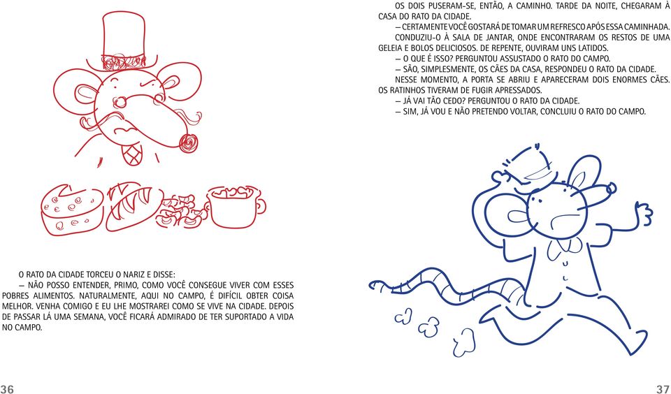 SÃO, SIMPLESMENTE, OS CÃES DA CASA, RESPONDEU O RATO DA CIDADE. NESSE MOMENTO, A PORTA SE ABRIU E APARECERAM DOIS ENORMES CÃES. OS RATINHOS TIVERAM DE FUGIR APRESSADOS. JÁ VAI TÃO CEDO?