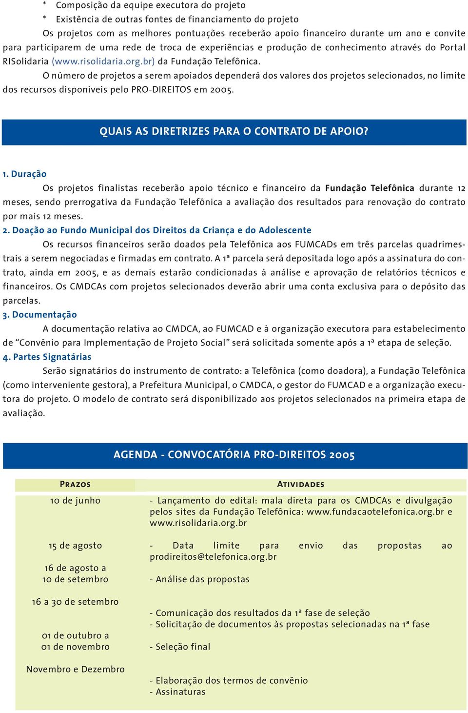 O número de projetos a serem apoiados dependerá dos valores dos projetos selecionados, no limite dos recursos disponíveis pelo PRO-DIREITOS em 2005. QUAIS AS DIRETRIZES PARA O CONTRATO DE APOIO? 1.