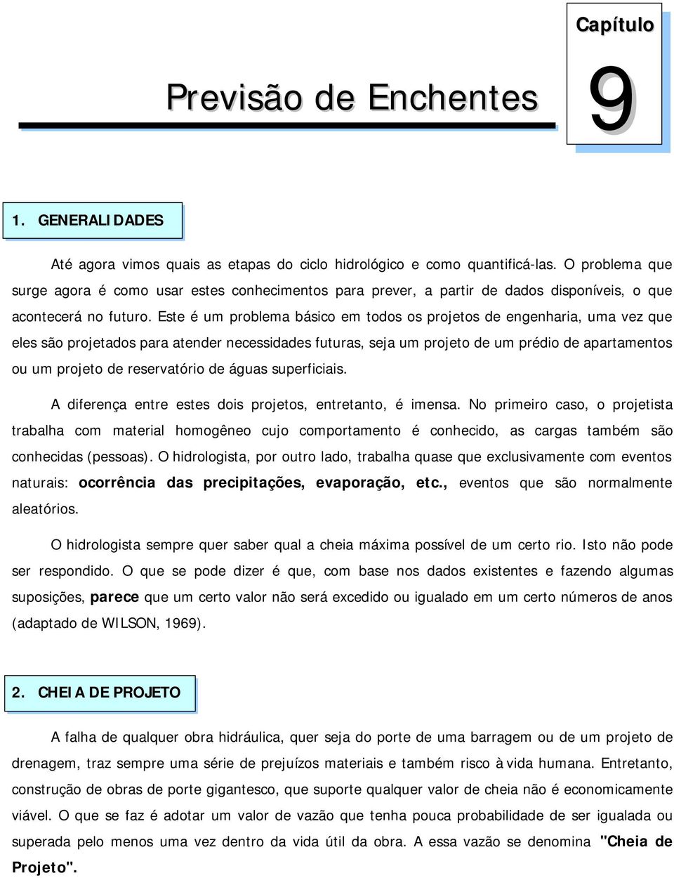 Este é um problema básico em todos os projetos de egeharia, uma vez que eles são projetados para ateder ecessidades futuras, seja um projeto de um prédio de apartametos ou um projeto de reservatório