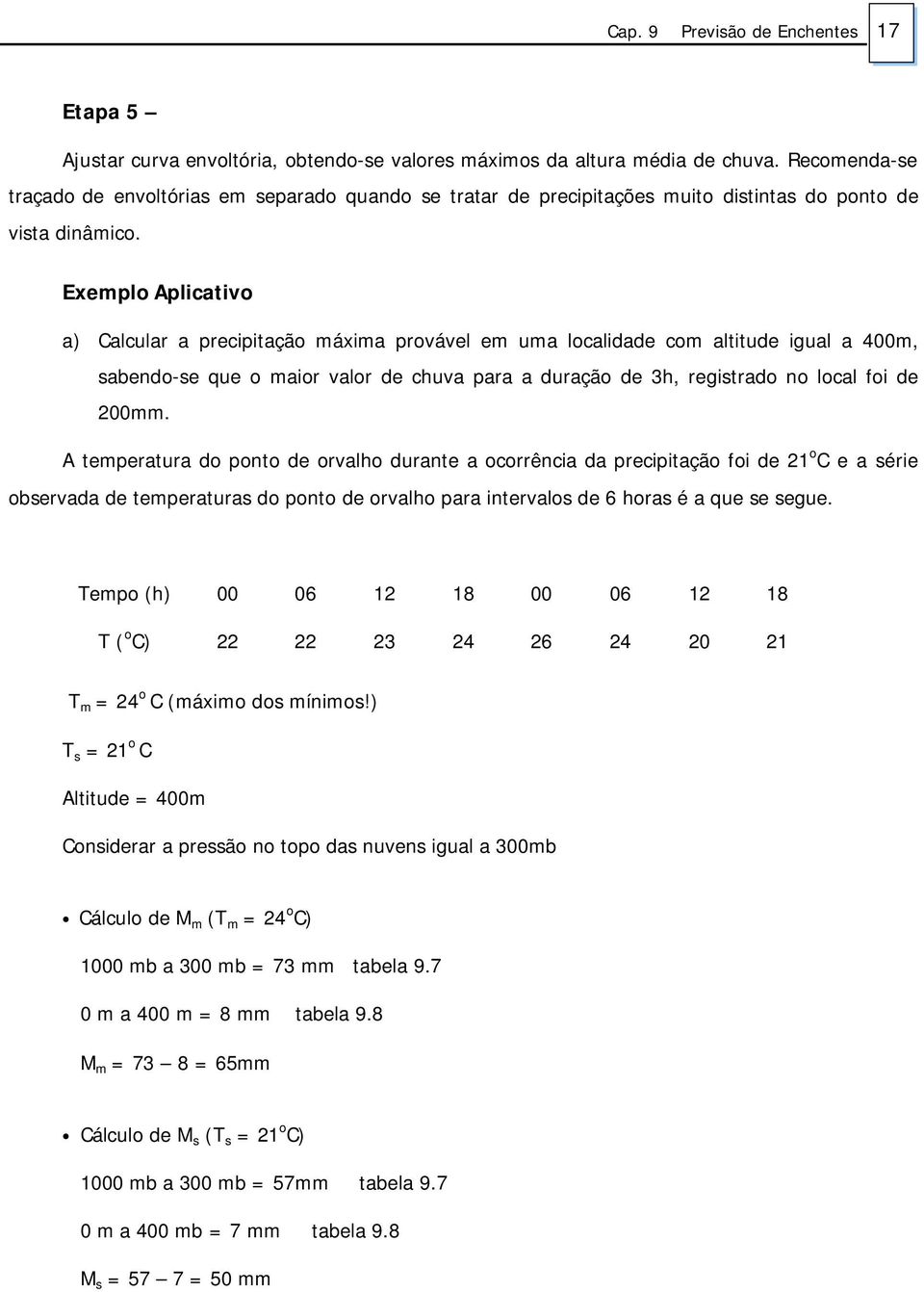 Exemplo Aplicativo a) Calcular a precipitação máxima provável em uma localidade com altitude igual a 00m, sabedo-se que o maior valor de chuva para a duração de h, registrado o local foi de 00mm.