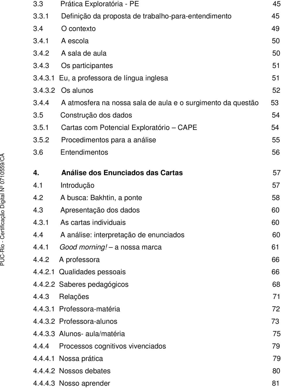 6 Entendimentos 56 4. Análise dos Enunciados das Cartas 57 4.1 Introdução 57 4.2 A busca: Bakhtin, a ponte 58 4.3 Apresentação dos dados 60 4.3.1 As cartas individuais 60 4.