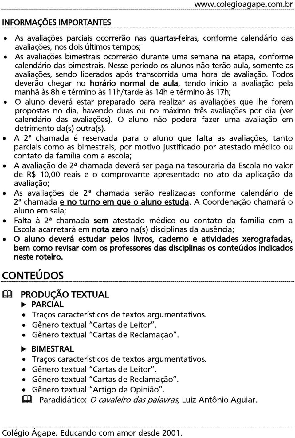 etapa, conforme calendário das bimestrais. Nesse período os alunos não terão aula, somente as avaliações, sendo liberados após transcorrida uma hora de avaliação.