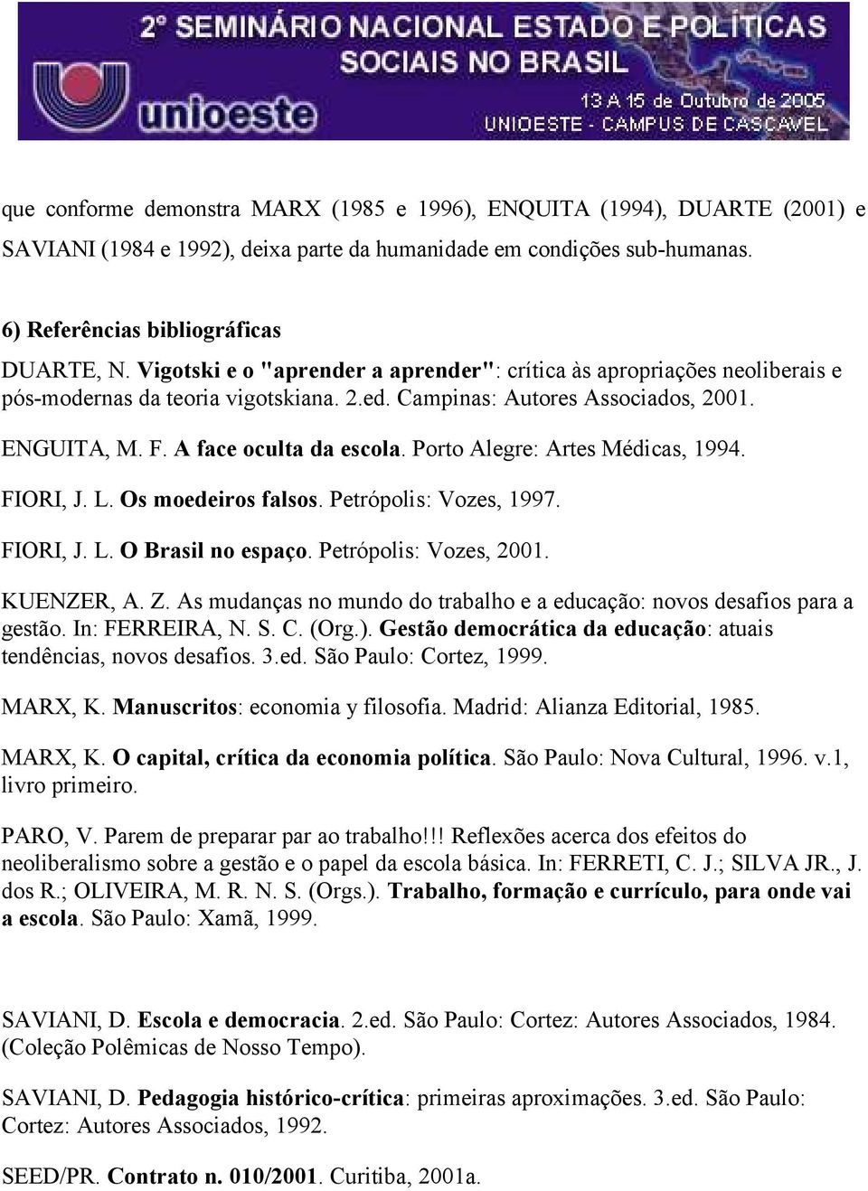 Porto Alegre: Artes Médicas, 1994. FIORI, J. L. Os moedeiros falsos. Petrópolis: Vozes, 1997. FIORI, J. L. O Brasil no espaço. Petrópolis: Vozes, 2001. KUENZER, A. Z.