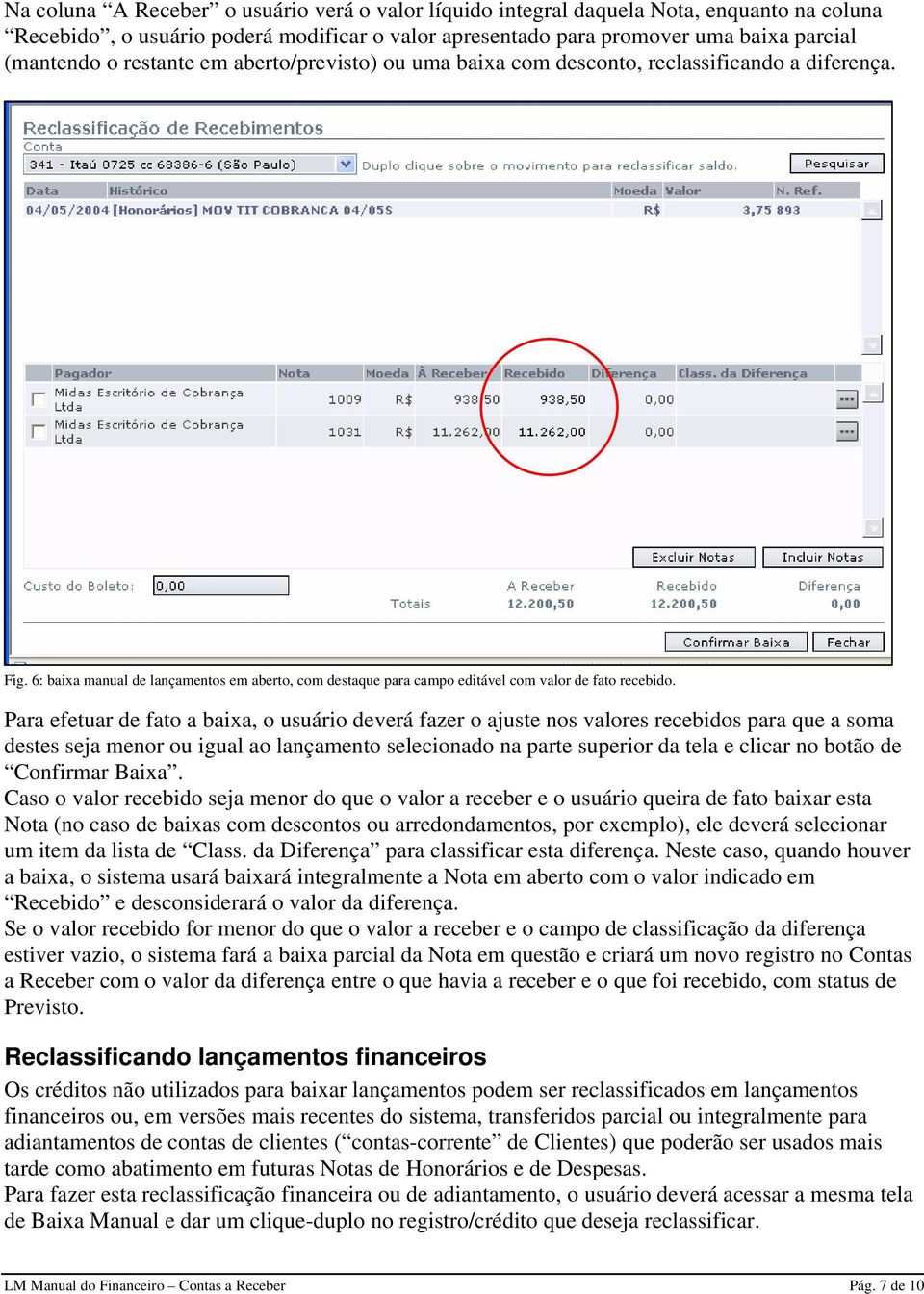 Para efetuar de fato a baixa, o usuário deverá fazer o ajuste nos valores recebidos para que a soma destes seja menor ou igual ao lançamento selecionado na parte superior da tela e clicar no botão de