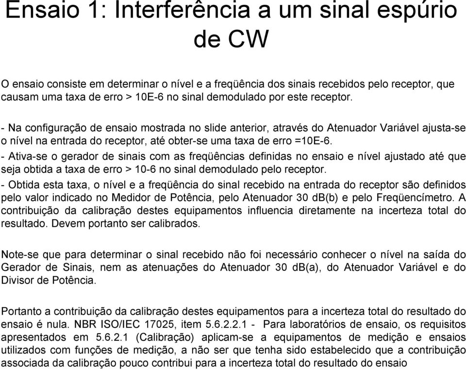 - Ativa-se o gerador de sinais com as freqüências definidas no ensaio e nível ajustado até que seja obtida a taxa de erro > 10-6 no sinal demodulado pelo receptor.