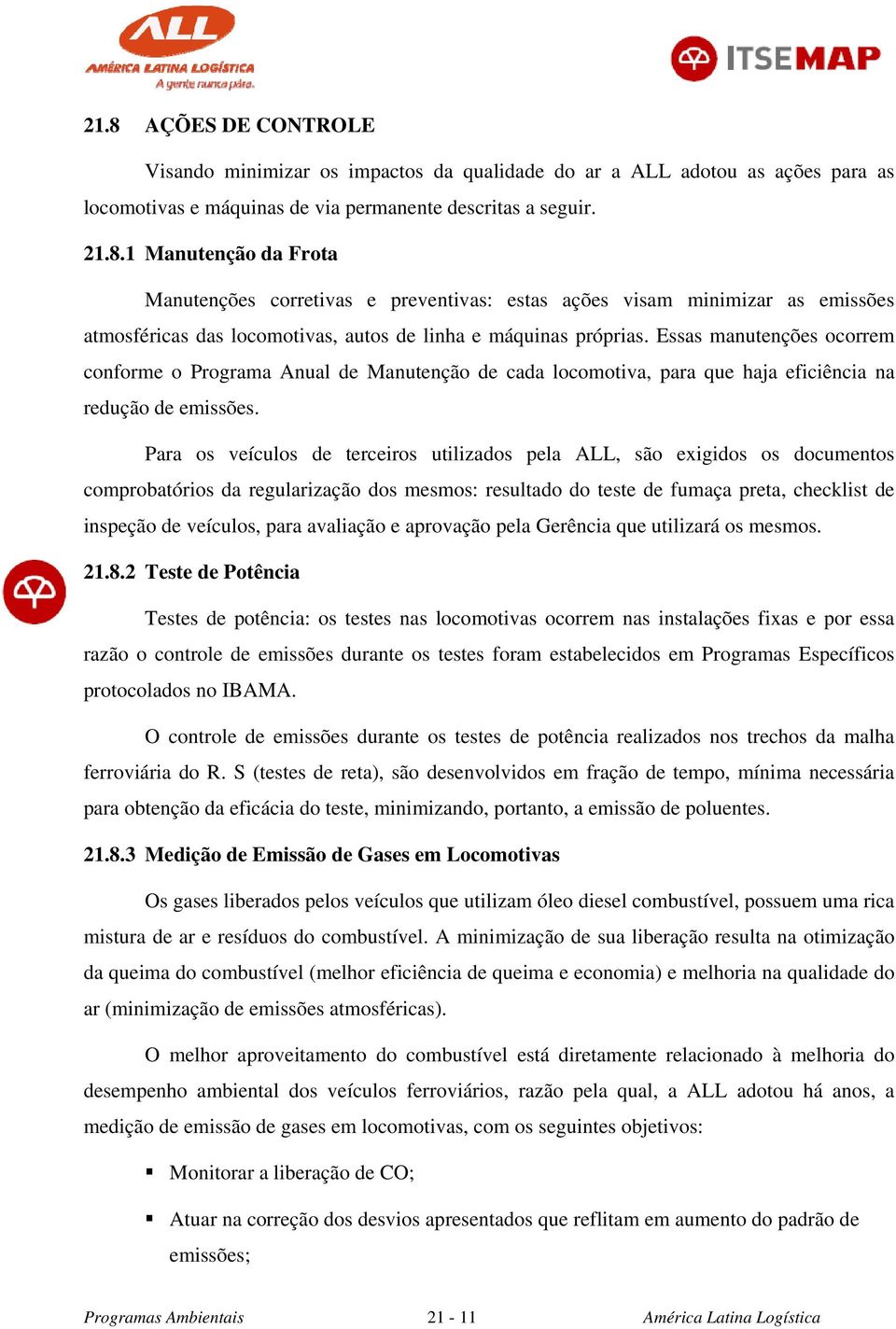 Para os veículos de terceiros utilizados pela ALL, são exigidos os documentos comprobatórios da regularização dos mesmos: resultado do teste de fumaça preta, checklist de inspeção de veículos, para