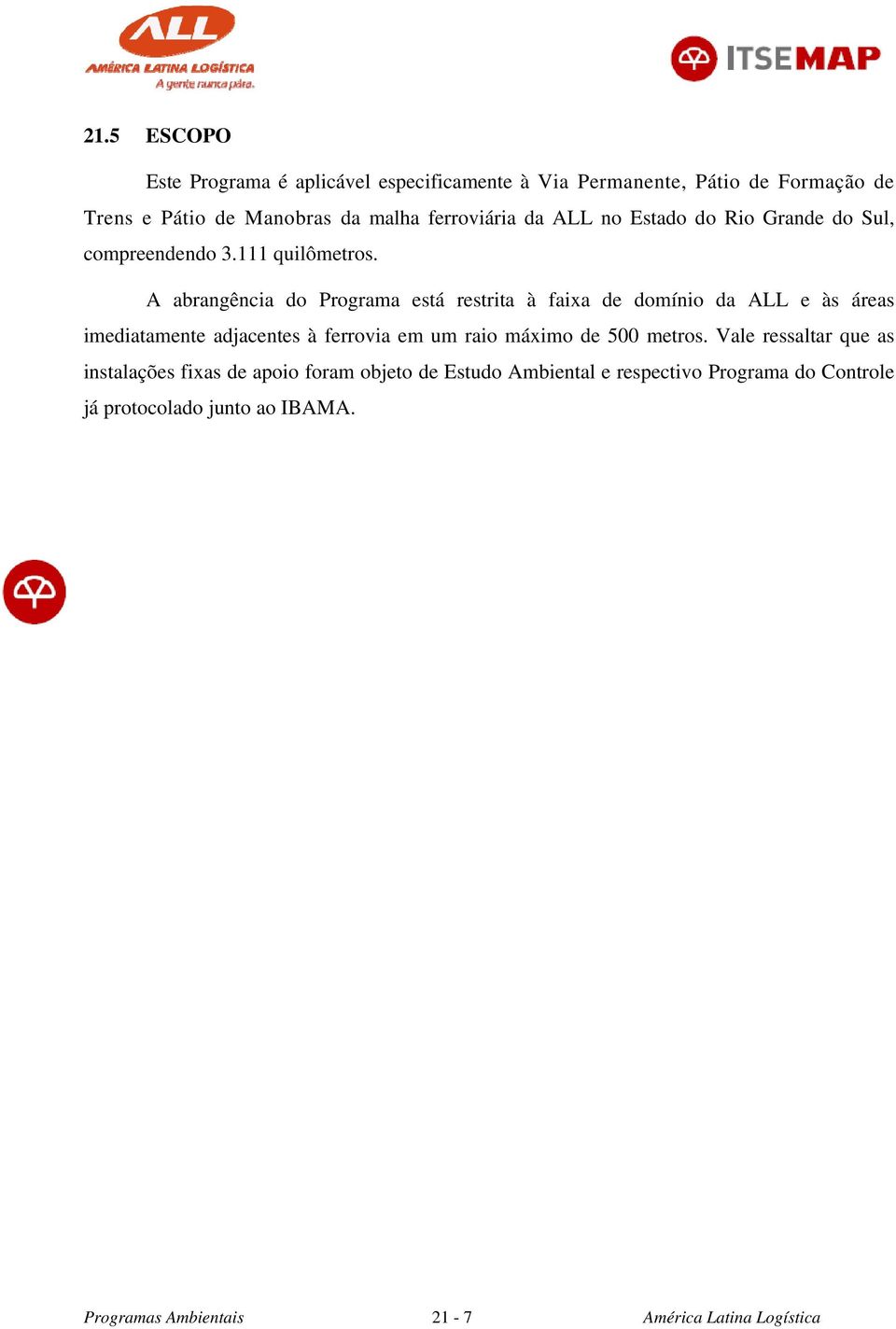 A abrangência do Programa está restrita à faixa de domínio da ALL e às áreas imediatamente adjacentes à ferrovia em um raio máximo de 500