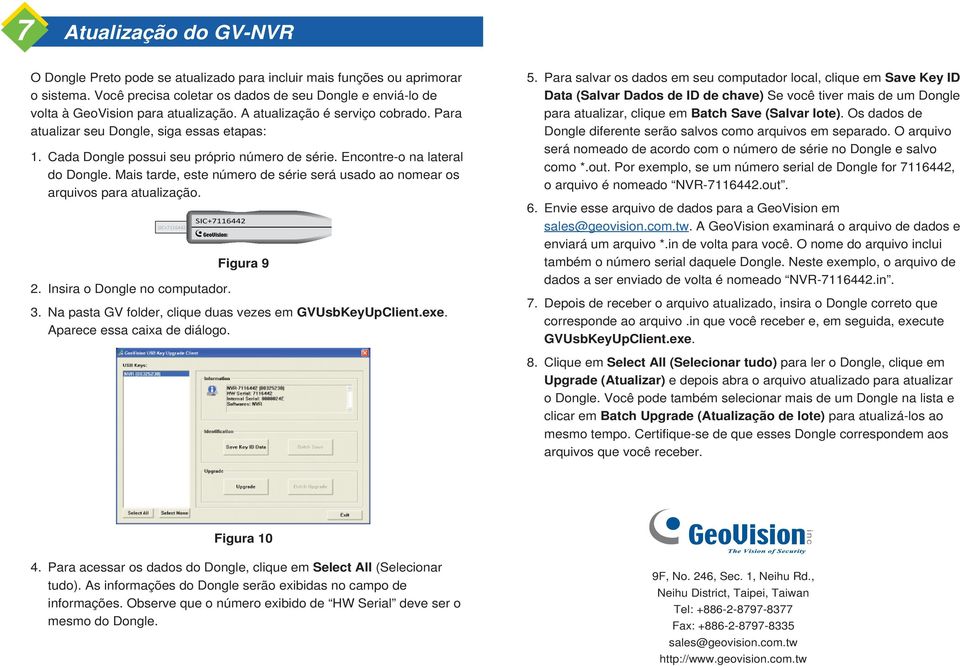 Cada Dongle possui seu próprio número de série. Encontre-o na lateral do Dongle. Mais tarde, este número de série será usado ao nomear os arquivos para atualização. SIC+7116442 SIC+7116442 2.