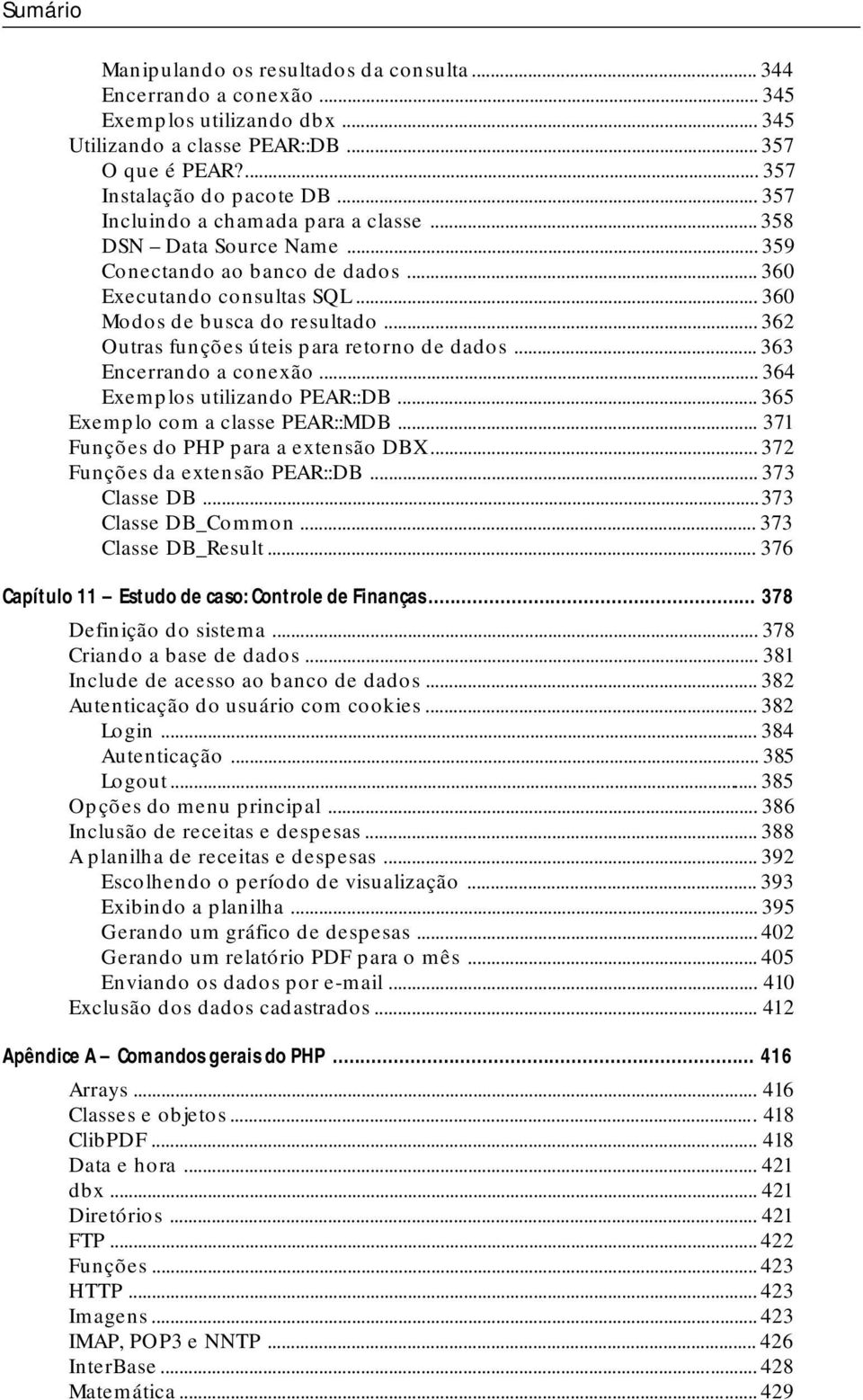 .. 362 Outras funções úteis para retorno de dados... 363 Encerrando a conexão... 364 Exemplos utilizando PEAR::DB... 365 Exemplo com a classe PEAR::MDB... 371 Funções do PHP para a extensão DBX.