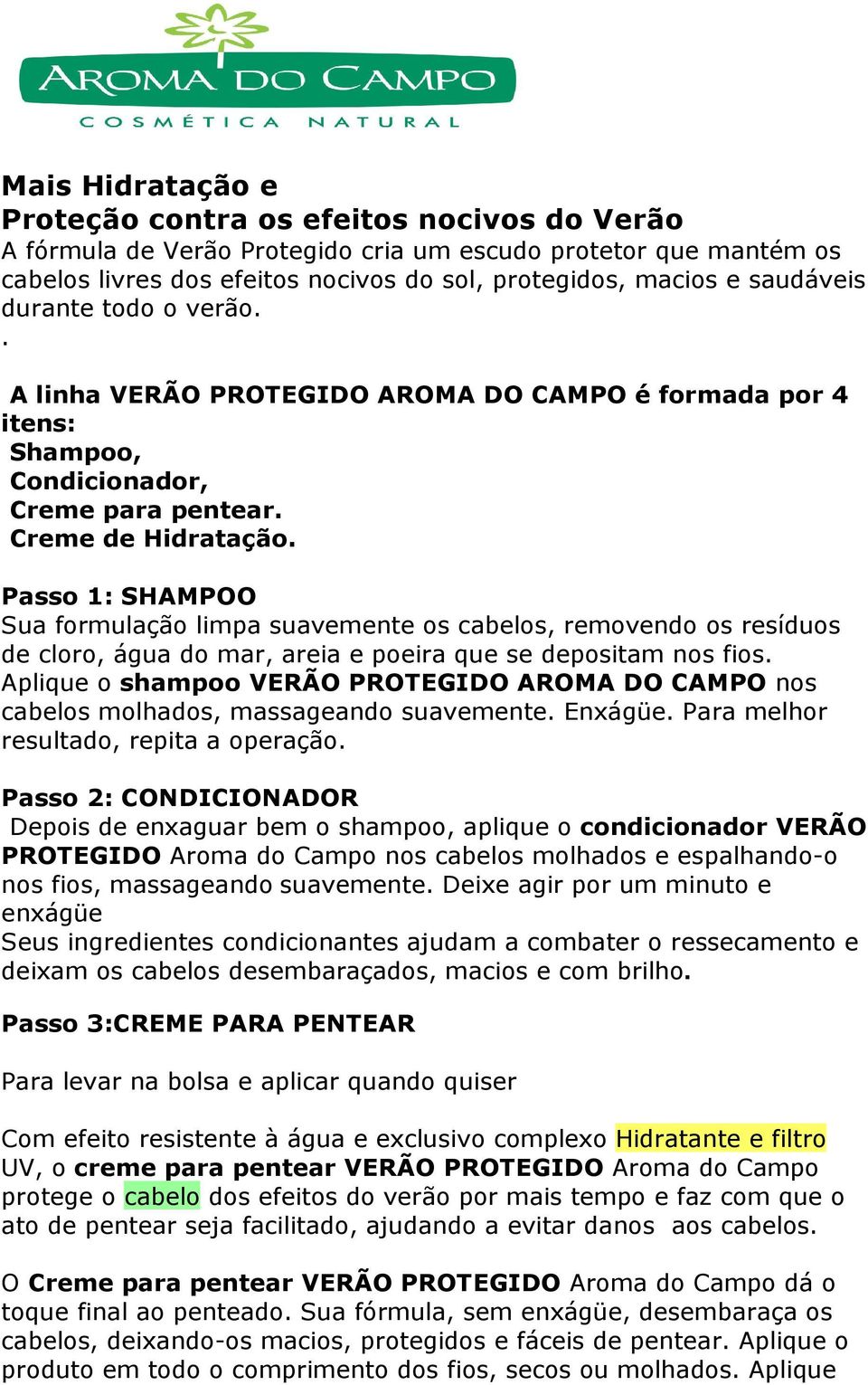 Passo 1: SHAMPOO Sua formulação limpa suavemente os cabelos, removendo os resíduos de cloro, água do mar, areia e poeira que se depositam nos fios.