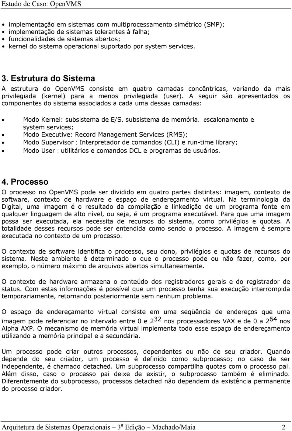 A seguir são apresentados os componentes do sistema associados a cada uma dessas camadas: Modo Kernel: subsistema de E/S. subsistema de memória.