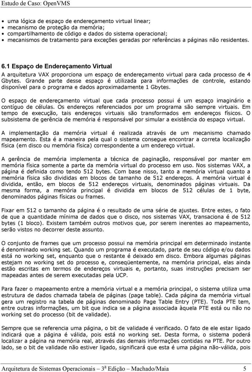 Grande parte desse espaço é utilizada para informações de controle, estando disponível para o programa e dados aproximadamente 1 Gbytes.