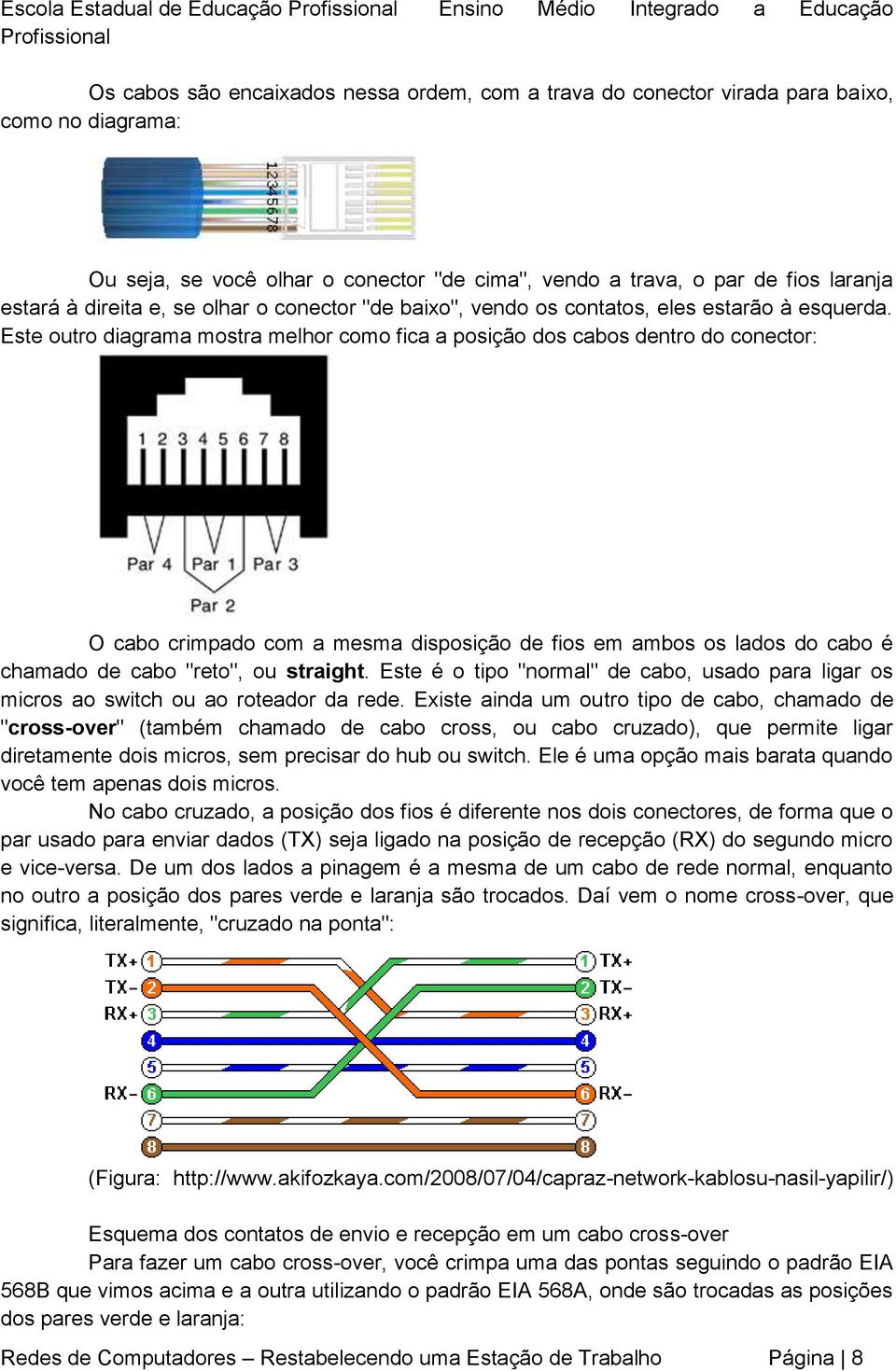 Este outro diagrama mostra melhor como fica a posição dos cabos dentro do conector: O cabo crimpado com a mesma disposição de fios em ambos os lados do cabo é chamado de cabo "reto", ou straight.