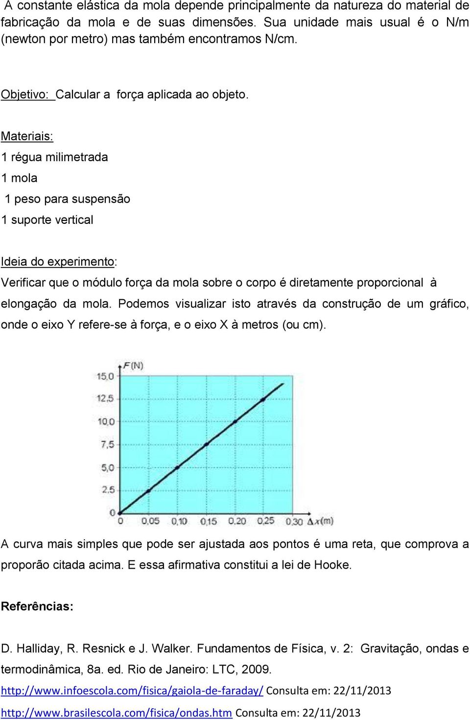 Materiais: 1 régua milimetrada 1 mola 1 peso para suspensão 1 suporte vertical Ideia do experimento: Verificar que o módulo força da mola sobre o corpo é diretamente proporcional à elongação da mola.