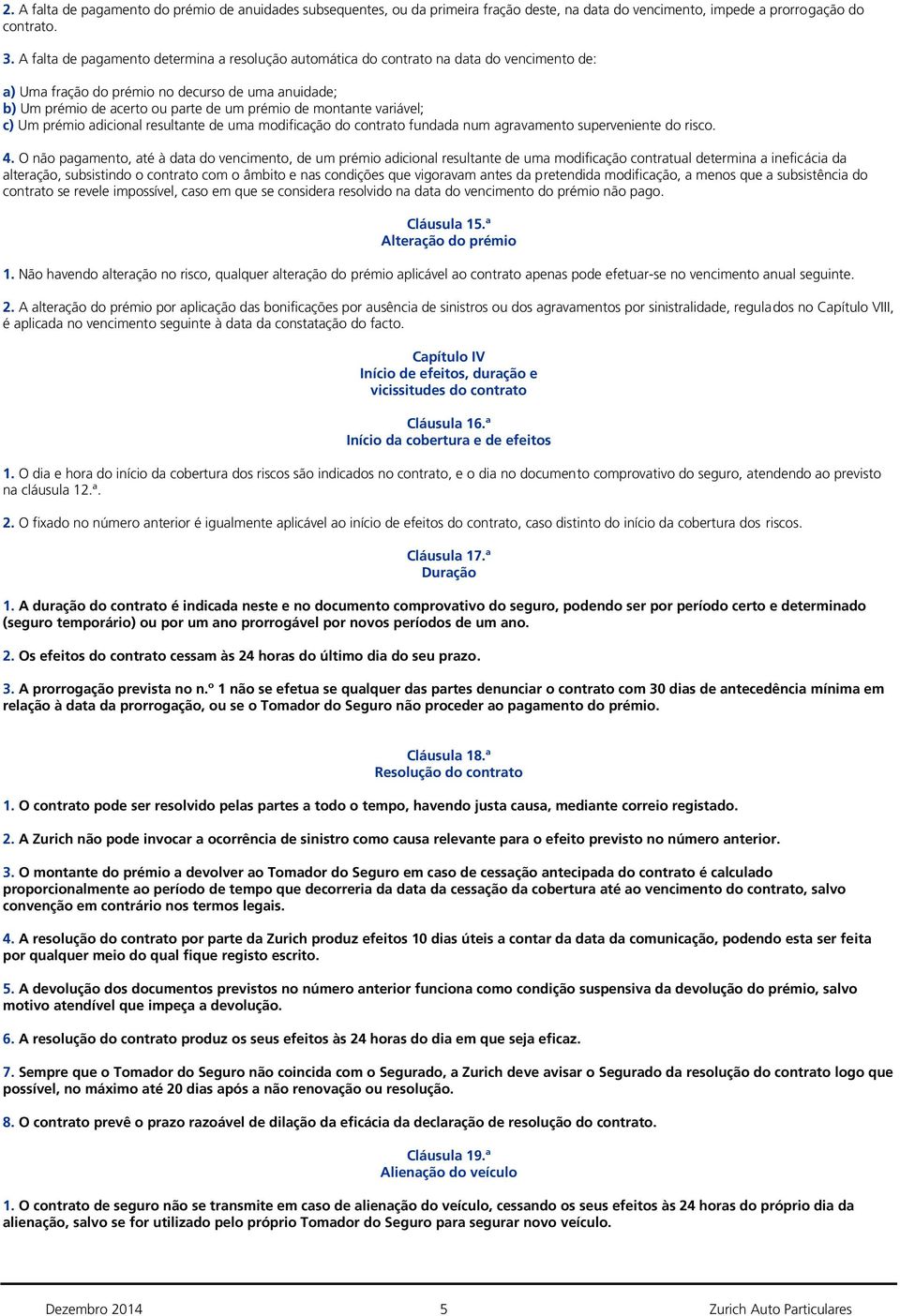 montante variável; c) Um prémio adicional resultante de uma modificação do contrato fundada num agravamento superveniente do risco. 4.