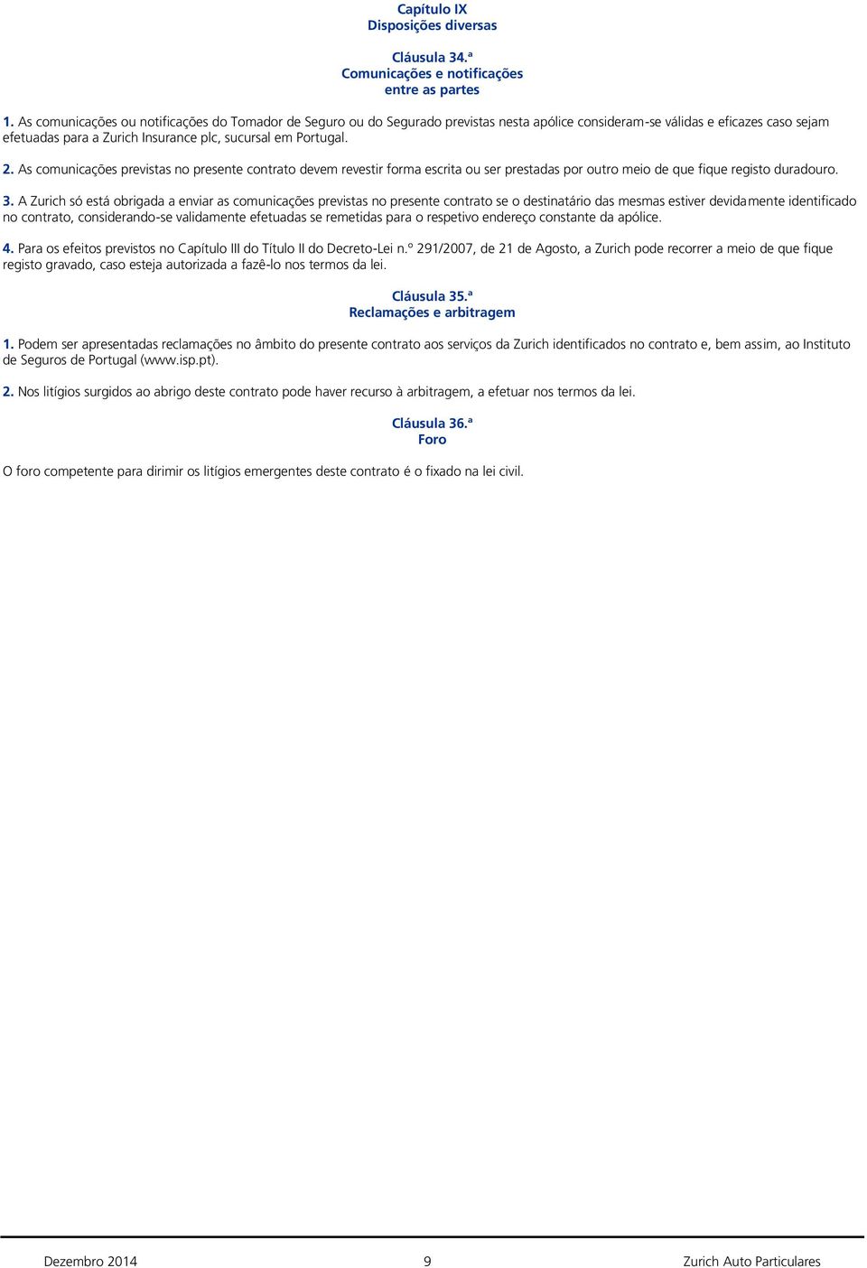 As comunicações previstas no presente contrato devem revestir forma escrita ou ser prestadas por outro meio de que fique registo duradouro. 3.