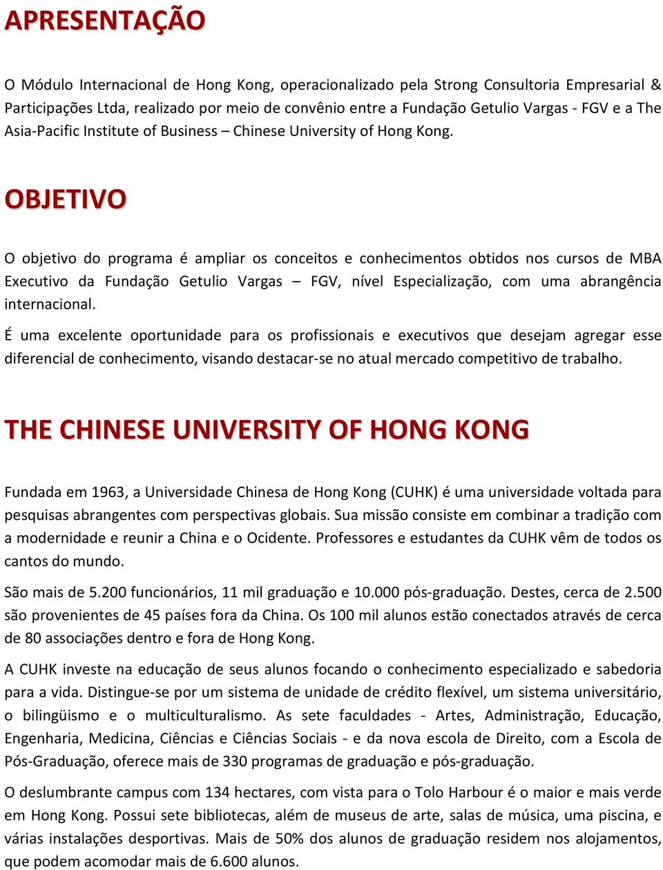 OBJETIVO O objetivo do programa é ampliar os conceitos e conhecimentos obtidos nos cursos de MBA Executivo da Fundação Getulio Vargas FGV, nível Especialização, com uma abrangência internacional.