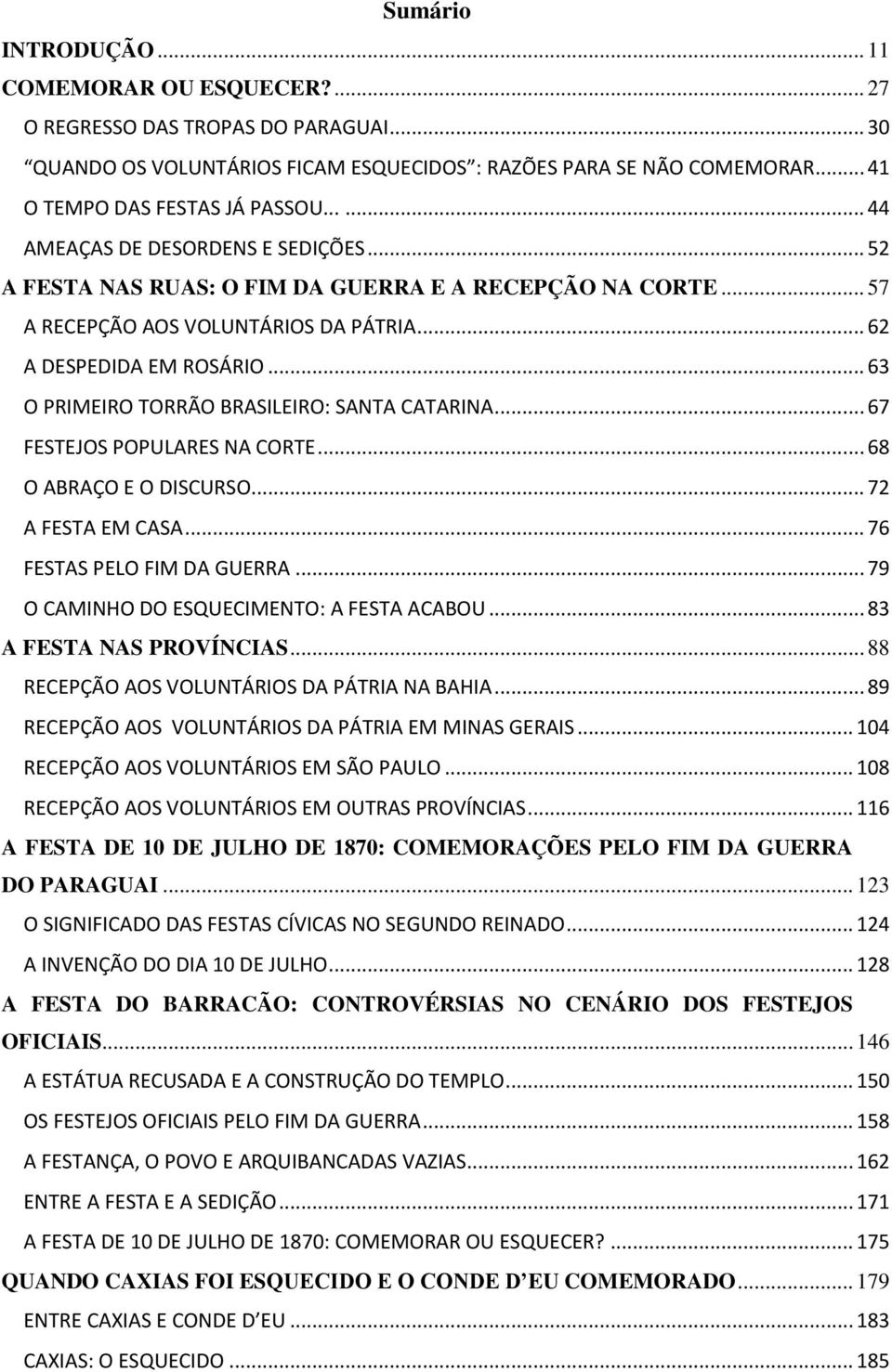 .. 63 O PRIMEIRO TORRÃO BRASILEIRO: SANTA CATARINA... 67 FESTEJOS POPULARES NA CORTE... 68 O ABRAÇO E O DISCURSO... 72 A FESTA EM CASA... 76 FESTAS PELO FIM DA GUERRA.