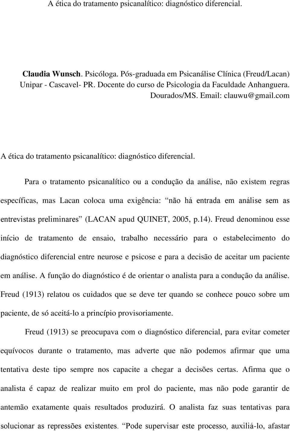 Para o tratamento psicanalítico ou a condução da análise, não existem regras específicas, mas Lacan coloca uma exigência: não há entrada em análise sem as entrevistas preliminares (LACAN apud QUINET,