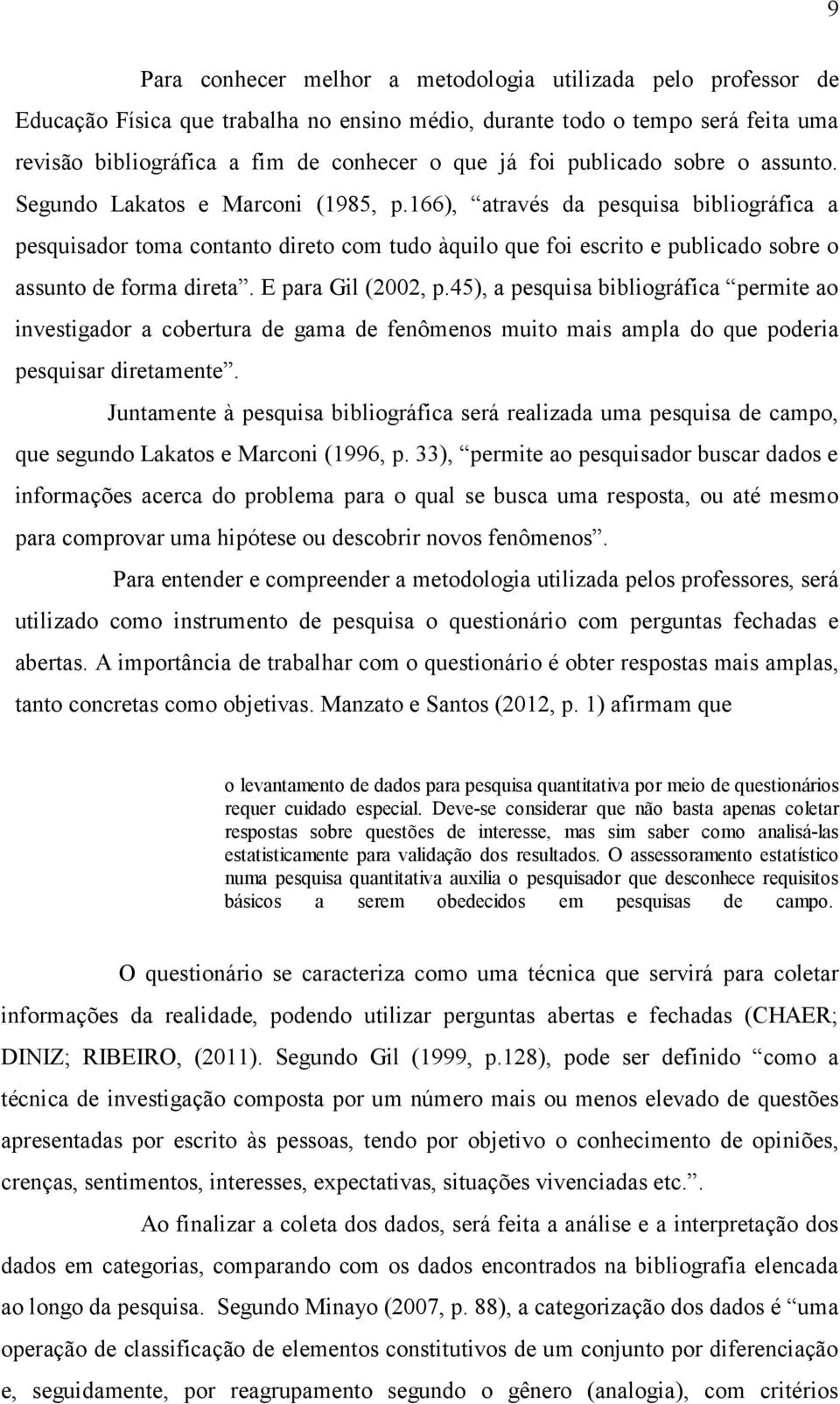 166), através da pesquisa bibliográfica a pesquisador toma contanto direto com tudo àquilo que foi escrito e publicado sobre o assunto de forma direta. E para Gil (2002, p.