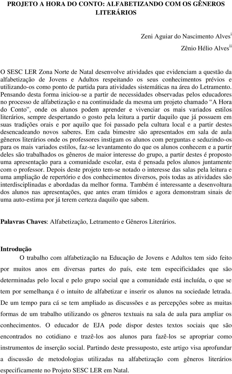 Pensando desta forma iniciou-se a partir de necessidades observadas pelos educadores no processo de alfabetização e na continuidade da mesma um projeto chamado A Hora do Conto, onde os alunos podem