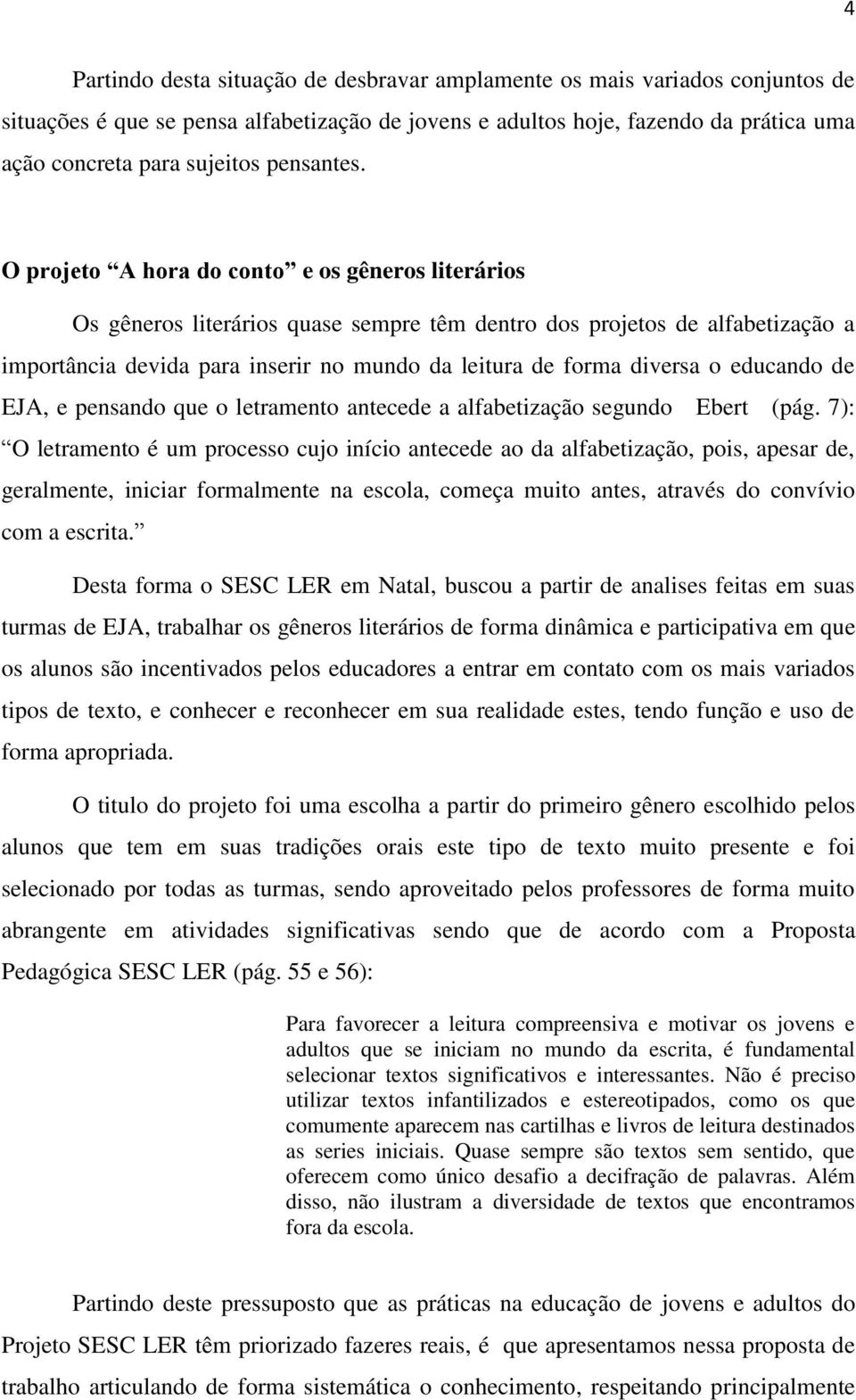 O projeto A hora do conto e os gêneros literários Os gêneros literários quase sempre têm dentro dos projetos de alfabetização a importância devida para inserir no mundo da leitura de forma diversa o