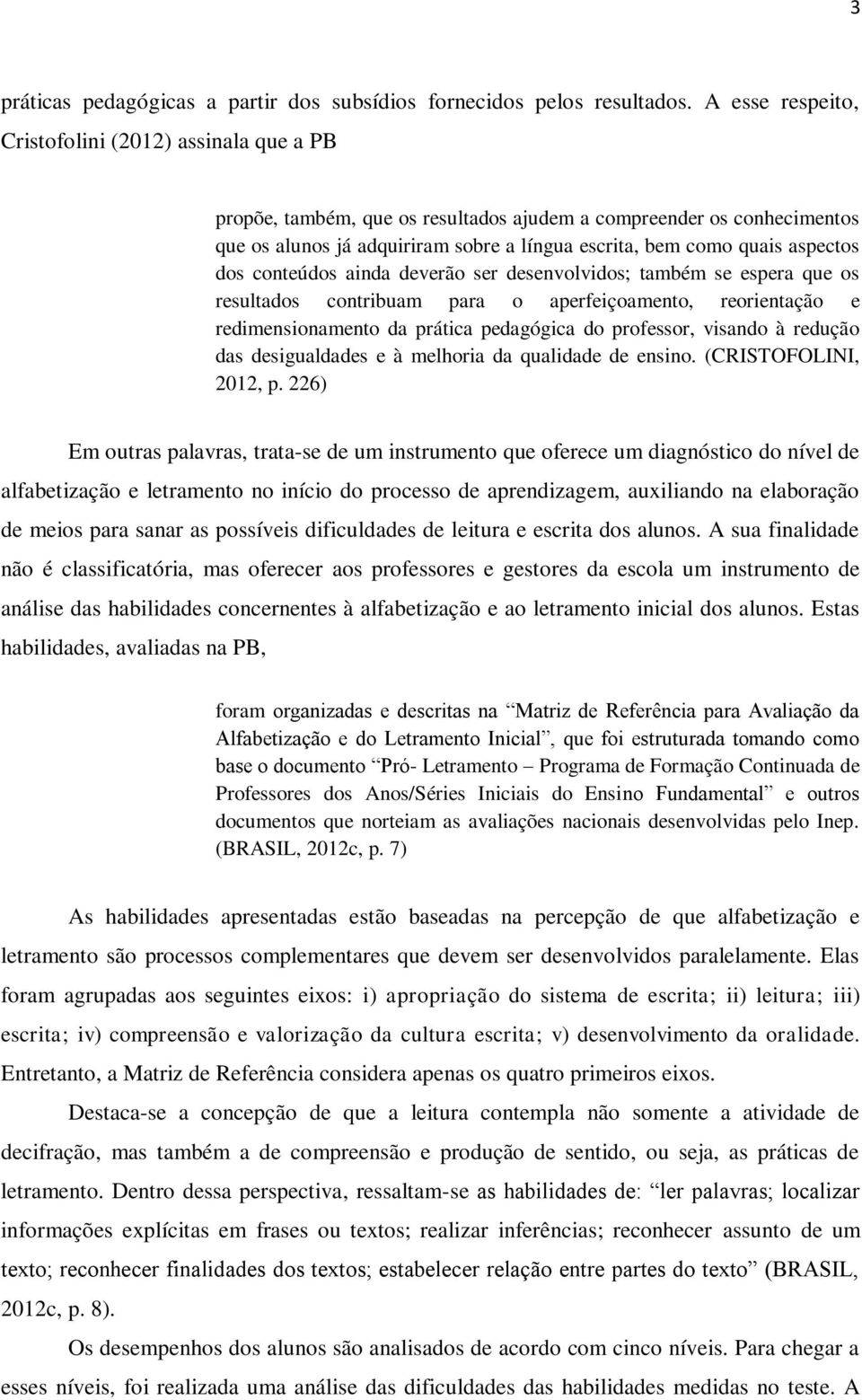 aspectos dos conteúdos ainda deverão ser desenvolvidos; também se espera que os resultados contribuam para o aperfeiçoamento, reorientação e redimensionamento da prática pedagógica do professor,