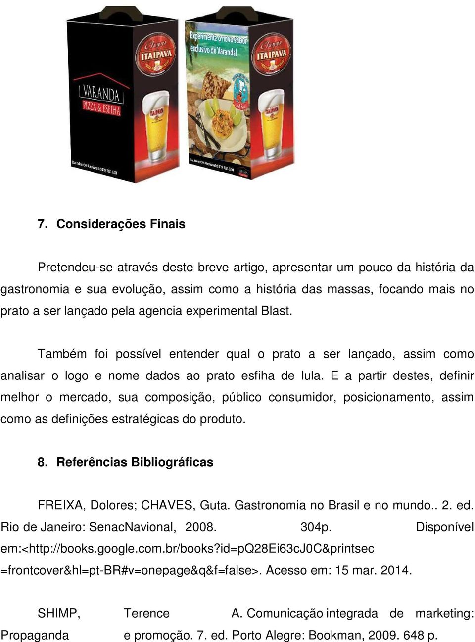 E a partir destes, definir melhor o mercado, sua composição, público consumidor, posicionamento, assim como as definições estratégicas do produto. 8.