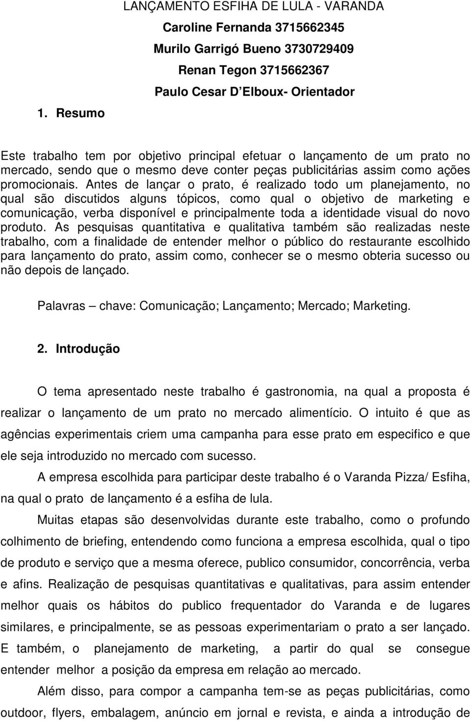 Antes de lançar o prato, é realizado todo um planejamento, no qual são discutidos alguns tópicos, como qual o objetivo de marketing e comunicação, verba disponível e principalmente toda a identidade