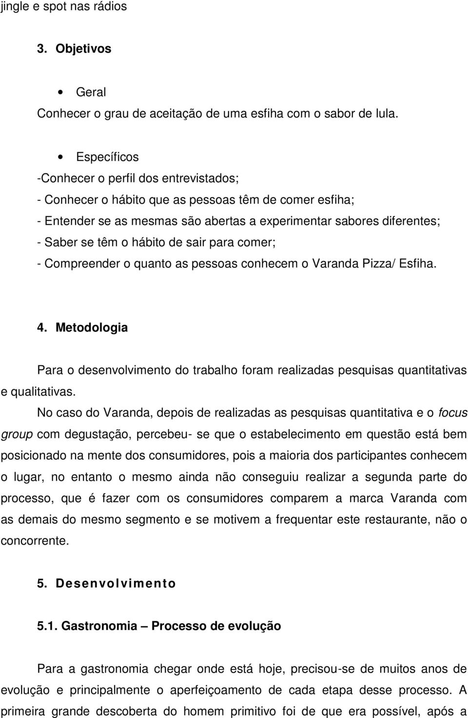 hábito de sair para comer; - Compreender o quanto as pessoas conhecem o Varanda Pizza/ Esfiha. 4.