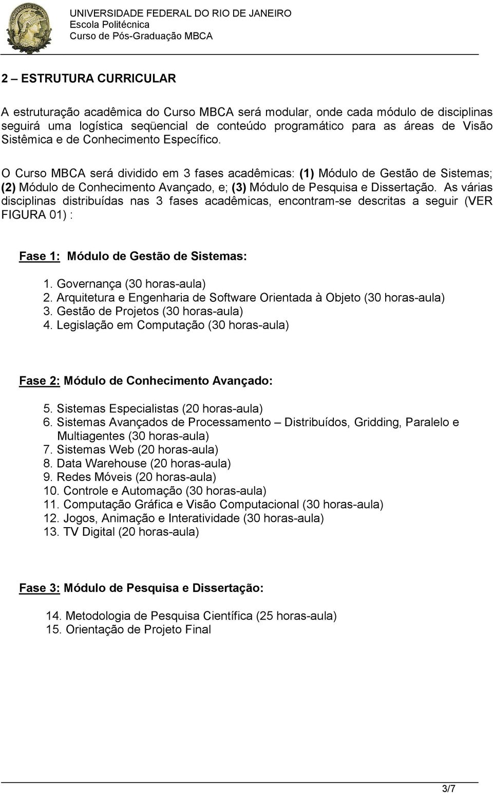 As várias disciplinas distribuídas nas 3 fases acadêmicas, encontram-se descritas a seguir (VER FIGURA 01) : Fase 1: Módulo de Gestão de Sistemas: 1. Governança (30 horas-aula) 2.