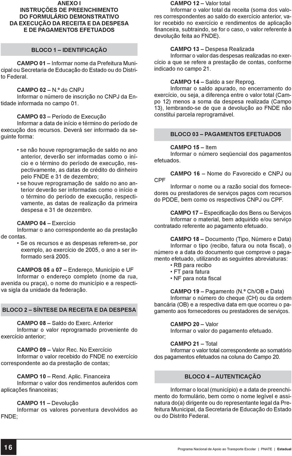 CAMPO 03 Período de Execução Informar a data de início e término do período de execução dos recursos.