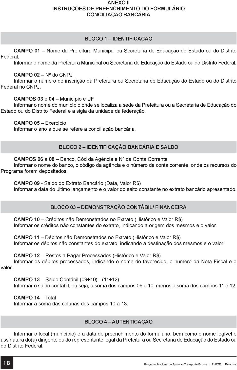 CAMPO 02 Nº do CNPJ Informar o número de inscrição da Prefeitura ou Secretaria de Educação do Estado ou do Distrito Federal no CNPJ.